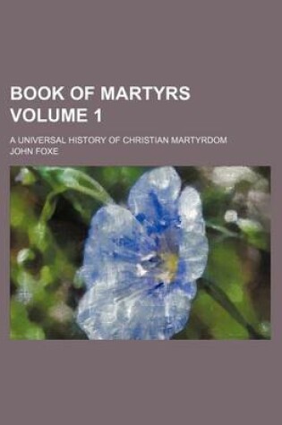 Cover of Book of Martyrs Volume 1; A Universal History of Christian Martyrdom