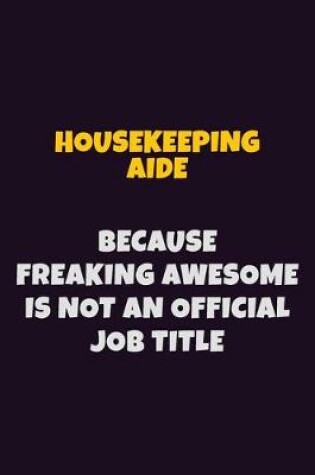 Cover of Housekeeping Aide, Because Freaking Awesome Is Not An Official Job Title