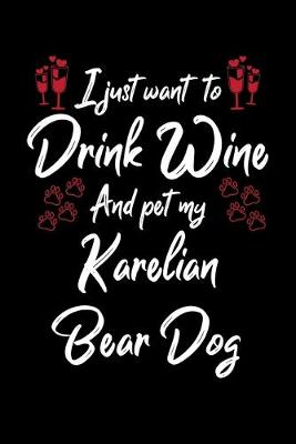 Book cover for I Just Want To Drink Wine And Pet My Karelian Bear Dog