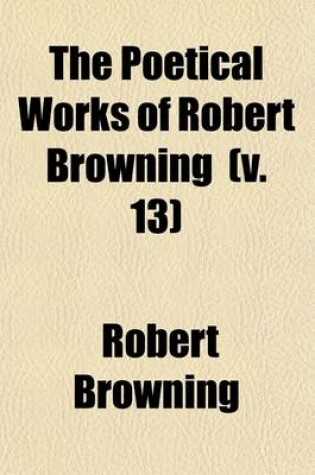 Cover of The Poetical Works of Robert Browning (Volume 13); Aristophanes' Apology. the Agamemnon of Aeschylus