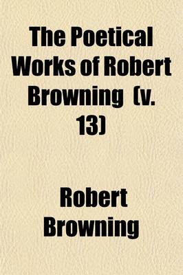 Book cover for The Poetical Works of Robert Browning (Volume 13); Aristophanes' Apology. the Agamemnon of Aeschylus