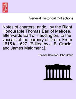 Book cover for Notes of Charters, Andc., by the Right Honourable Thomas Earl of Melrose, Afterwards Earl of Haddington, to the Vassals of the Baronry of Drem. from 1615 to 1627. [edited by J. B. Gracie and James Maidment.].