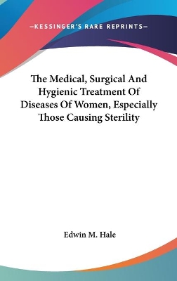 Cover of The Medical, Surgical And Hygienic Treatment Of Diseases Of Women, Especially Those Causing Sterility