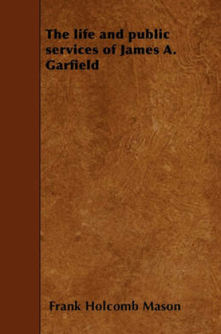 Cover of The Life and Public Services of James A. Garfield