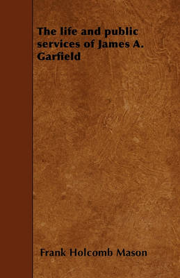 Book cover for The Life and Public Services of James A. Garfield