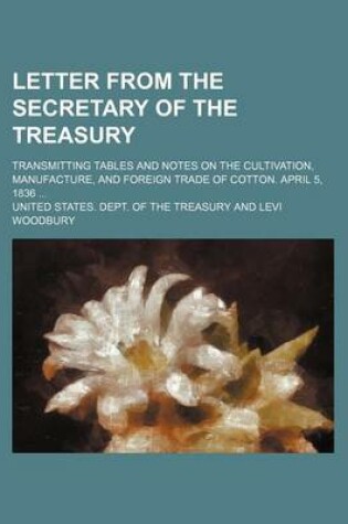 Cover of Letter from the Secretary of the Treasury; Transmitting Tables and Notes on the Cultivation, Manufacture, and Foreign Trade of Cotton. April 5, 1836