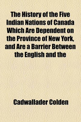 Book cover for The History of the Five Indian Nations of Canada Which Are Dependent on the Province of New York, and Are a Barrier Between the English and the French in That Part of the World (Volume 2)