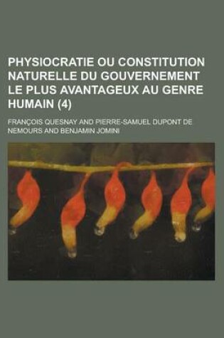 Cover of Physiocratie Ou Constitution Naturelle Du Gouvernement Le Plus Avantageux Au Genre Humain (4 )