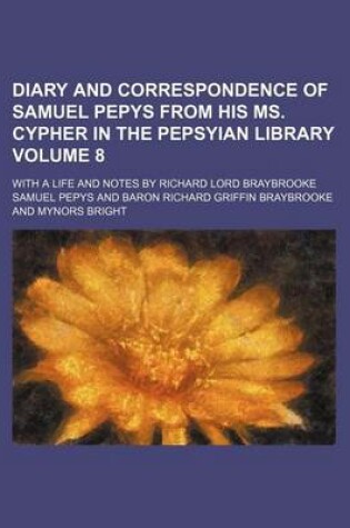 Cover of Diary and Correspondence of Samuel Pepys from His Ms. Cypher in the Pepsyian Library Volume 8; With a Life and Notes by Richard Lord Braybrooke