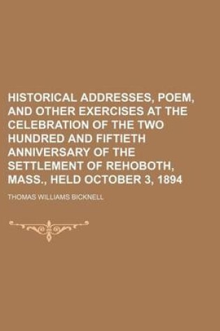 Cover of Historical Addresses, Poem, and Other Exercises at the Celebration of the Two Hundred and Fiftieth Anniversary of the Settlement of Rehoboth, Mass., Held October 3, 1894