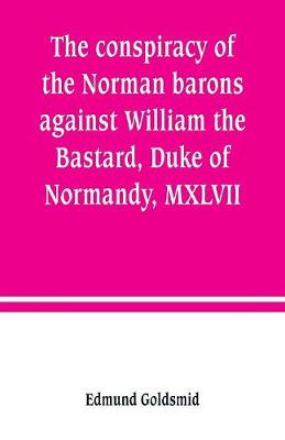 Book cover for The conspiracy of the Norman barons against William the Bastard, Duke of Normandy, MXLVII
