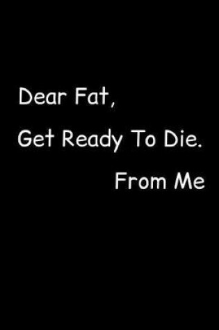 Cover of Dear Fat, Get Ready To Die. From Me