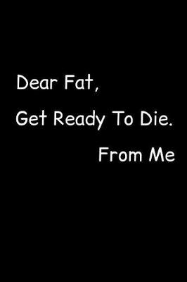 Book cover for Dear Fat, Get Ready To Die. From Me