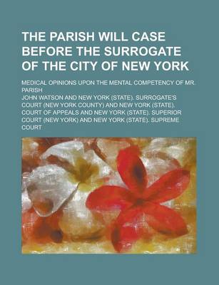 Book cover for The Parish Will Case Before the Surrogate of the City of New York; Medical Opinions Upon the Mental Competency of Mr. Parish