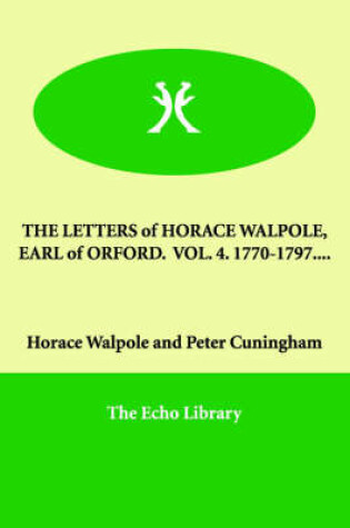 Cover of THE LETTERS of HORACE WALPOLE, EARL of ORFORD. VOL. 4. 1770-1797....