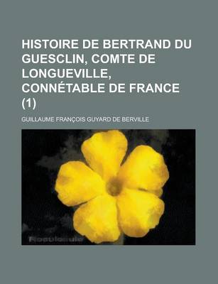 Book cover for Histoire de Bertrand Du Guesclin, Comte de Longueville, Connetable de France (1 )