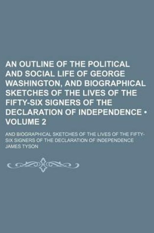 Cover of An Outline of the Political and Social Life of George Washington, and Biographical Sketches of the Lives of the Fifty-Six Signers of the Declaration of Independence (Volume 2); And Biographical Sketches of the Lives of the Fifty-Six Signers of the Declara