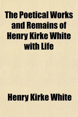 Book cover for The Poetical Works and Remains of Henry Kirke White with Life