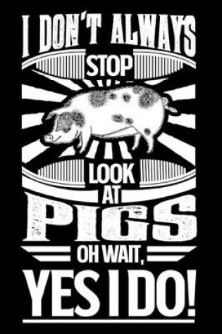 Cover of I Don't Always Stop Look At Pigs OH Wait Yes I Do