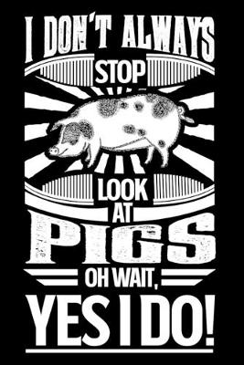 Book cover for I Don't Always Stop Look At Pigs OH Wait Yes I Do