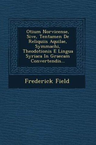 Cover of Otium Norvicense, Sive, Tentamen de Reliquiis Aquilae, Symmachi, Theodotionis E Lingua Syriaca in Graecam Convertendis...