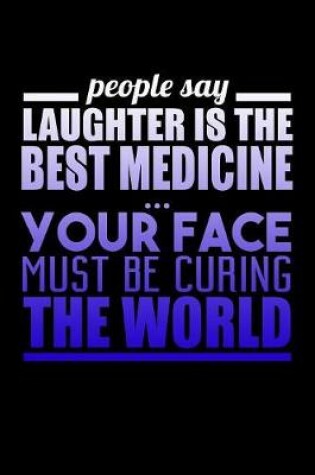 Cover of People Say Laughter Is The Best Medicine Your Face Must Be Curing The World