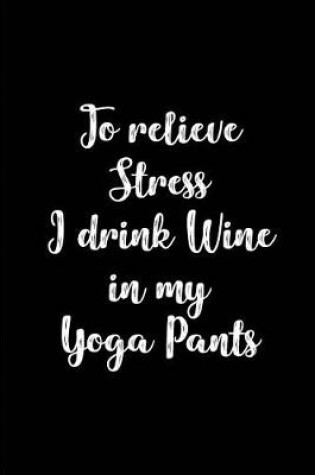 Cover of To relieve Stress I drink Wine in my Yoga Pants