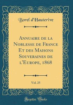 Book cover for Annuaire de la Noblesse de France Et Des Maisons Souveraines de l'Europe, 1868, Vol. 25 (Classic Reprint)