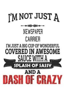 Book cover for I'm Not Just A Newspaper Carrier I'm Just A Big Cup Of Wonderful Covered In Awesome Sauce With A Splash Of Sassy And A Dash Of Crazy