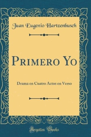 Cover of Primero Yo: Drama en Cuatro Actos en Verso (Classic Reprint)