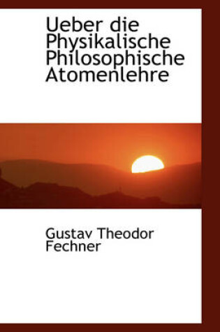 Cover of Ueber Die Physikalische Philosophische Atomenlehre, Zweite Auflage