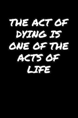 Book cover for The Act Of Dying Is One Of The Acts Of Life