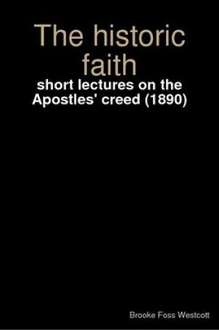 Cover of The Historic Faith : Short Lectures on the Apostles' Creed (1890)