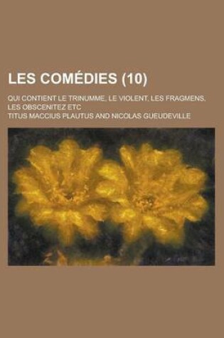 Cover of Les Comedies; Qui Contient Le Trinumme, Le Violent, Les Fragmens, Les Obscenitez Etc (10 )