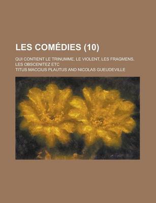 Book cover for Les Comedies; Qui Contient Le Trinumme, Le Violent, Les Fragmens, Les Obscenitez Etc (10 )