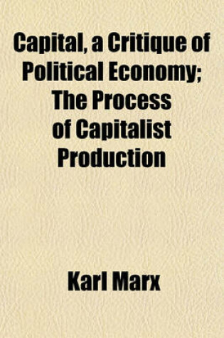 Cover of Capital, a Critique of Political Economy; The Process of Capitalist Production