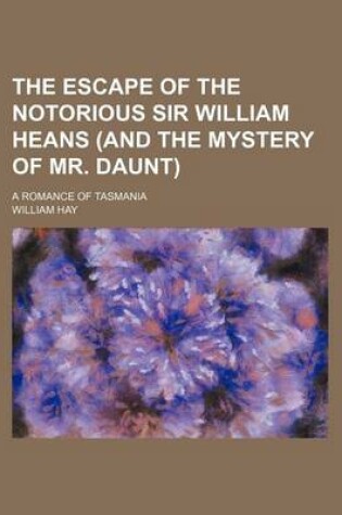 Cover of The Escape of the Notorious Sir William Heans (and the Mystery of Mr. Daunt); A Romance of Tasmania