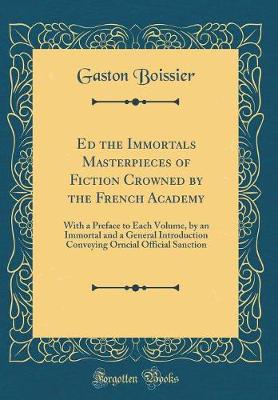 Book cover for Ed the Immortals Masterpieces of Fiction Crowned by the French Academy: With a Preface to Each Volume, by an Immortal and a General Introduction Conveying Orncial Official Sanction (Classic Reprint)