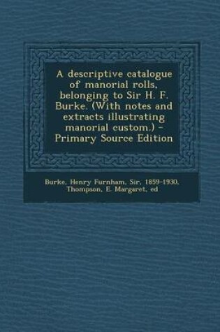 Cover of A Descriptive Catalogue of Manorial Rolls, Belonging to Sir H. F. Burke. (with Notes and Extracts Illustrating Manorial Custom.) - Primary Source Edition