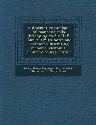 Book cover for A Descriptive Catalogue of Manorial Rolls, Belonging to Sir H. F. Burke. (with Notes and Extracts Illustrating Manorial Custom.) - Primary Source Edition