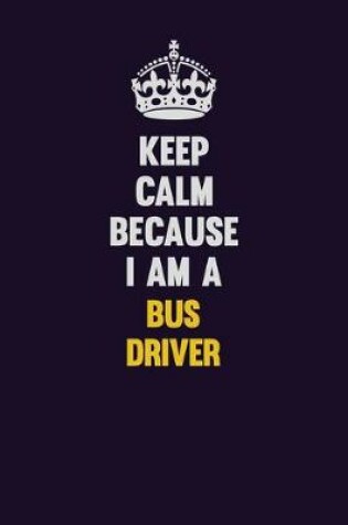 Cover of Keep Calm Because I Am A Bus Driver