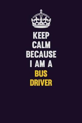 Book cover for Keep Calm Because I Am A Bus Driver