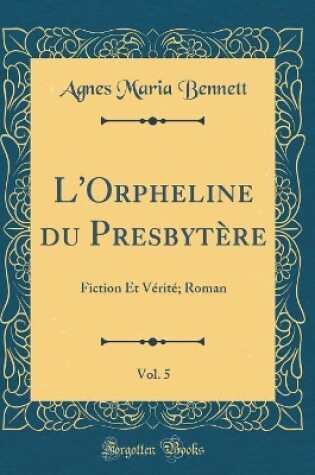 Cover of L'Orpheline du Presbytère, Vol. 5: Fiction Et Vérité; Roman (Classic Reprint)