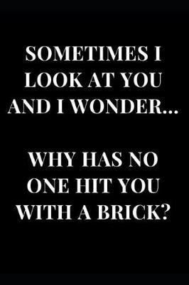 Book cover for Sometimes I Look at You and Wonder. Why Has No One Hit You with a Brick?