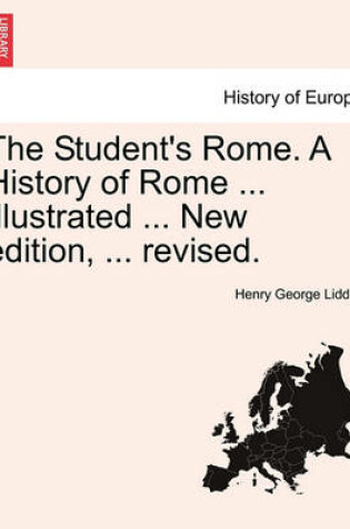 Cover of The Student's Rome. a History of Rome ... Illustrated ... New Edition, ... Revised.