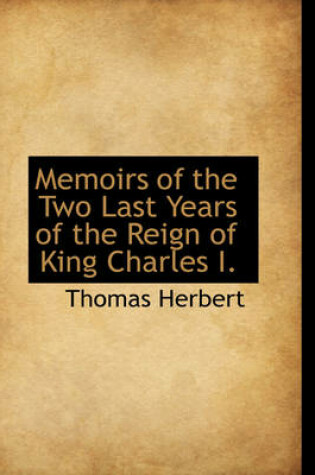 Cover of Memoirs of the Two Last Years of the Reign of King Charles I.