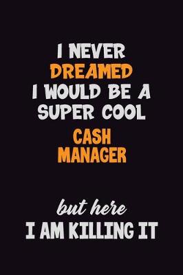 Book cover for I Never Dreamed I would Be A Super Cool Cash manager But Here I Am Killing It