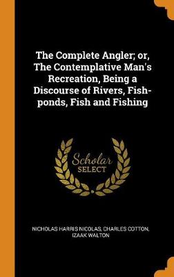 Book cover for The Complete Angler; Or, the Contemplative Man's Recreation, Being a Discourse of Rivers, Fish-Ponds, Fish and Fishing