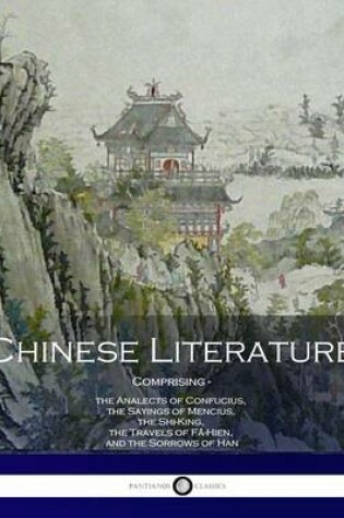 Cover of Chinese Literature Comprising the Analects of Confucius, the Sayings of Mencius, the Shi-King, the Travels of Fa-Hien, and the Sorrows of Han