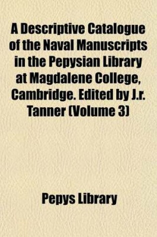 Cover of A Descriptive Catalogue of the Naval Manuscripts in the Pepysian Library at Magdalene College, Cambridge. Edited by J.R. Tanner (Volume 3)